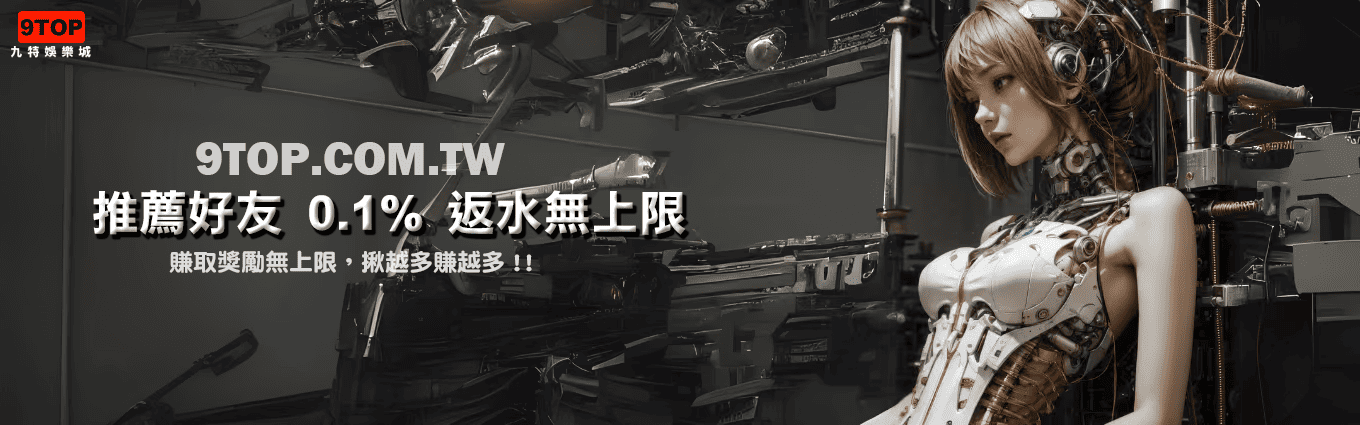 九特娛樂城-【優惠活動】推薦好友0.1返水無上限-9特娛樂平台-9TOP-Casino - 九特娛樂城-玩家首選9TOP,領先創新的9特娛樂平台 九特娛樂城-【優惠活動】推薦好友0.1返水無上限-9特娛樂平台-9TOP-Casino
